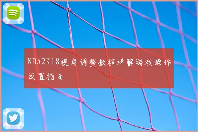 NBA2K18视角调整教程详解游戏操作设置指南