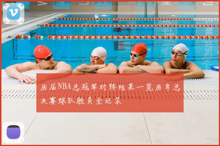 历届NBA总冠军对阵结果一览历年总决赛球队胜负全记录