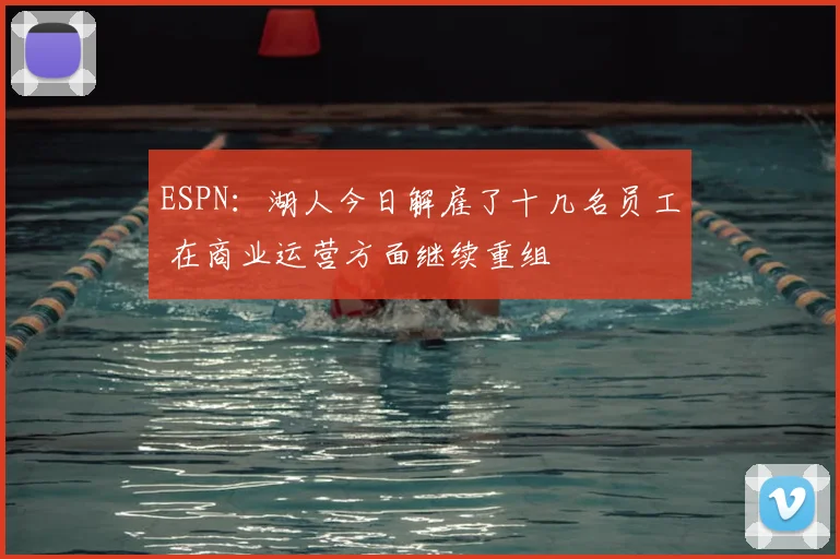 ESPN:湖人今日解雇了十几名员工 在商业运营方面继续重组