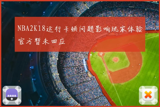 NBA2K18运行卡顿问题影响玩家体验官方暂未回应