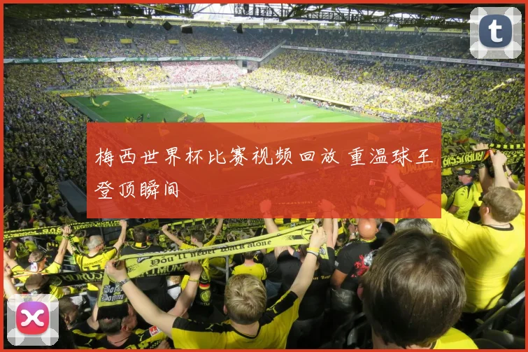 梅西世界杯比赛视频回放 重温球王登顶瞬间
