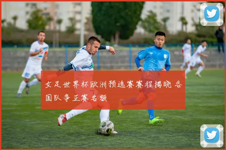 女足世界杯欧洲预选赛赛程揭晓 各国队争正赛名额