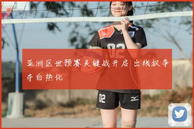 亚洲区世预赛关键战开启 出线权争夺白热化