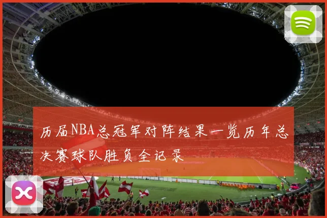 历届NBA总冠军对阵结果一览历年总决赛球队胜负全记录