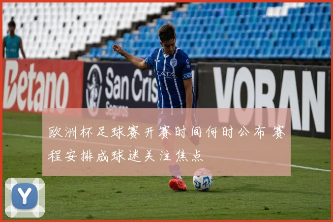 欧洲杯足球赛开赛时间何时公布 赛程安排成球迷关注焦点