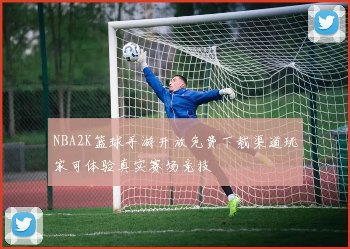 NBA2K篮球手游开放免费下载渠道玩家可体验真实赛场竞技