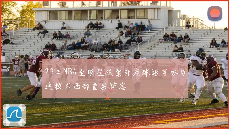 23年NBA全明星投票开启球迷可参与选拔东西部首发阵容