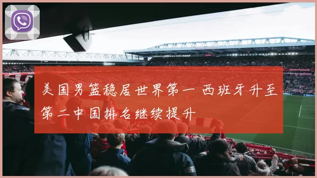 美国男篮稳居世界第一 西班牙升至第二中国排名继续提升
