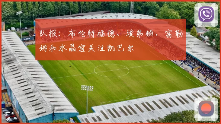 队报：布伦特福德、埃弗顿、富勒姆和水晶宫关注凯巴尔